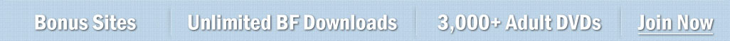 20+ Bonus Sites Unlimited BF Downloads 3,000+ Adult DVDs